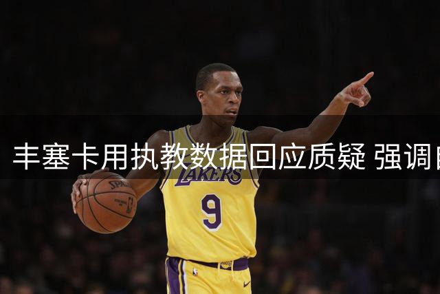 丰塞卡用执教数据回应质疑 强调自己是里昂近年最佳教练
