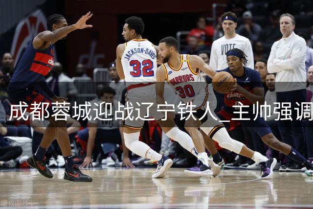 成都蓉城迎战辽宁铁人 主帅强调阻断防守反击